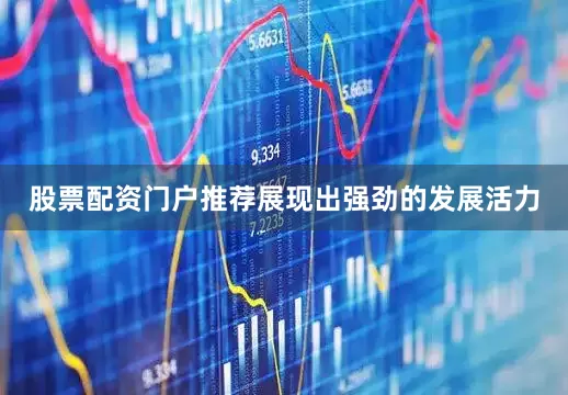 股票配资门户推荐展现出强劲的发展活力