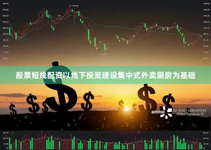 股票短线配资以线下投资建设集中式外卖厨房为基础
