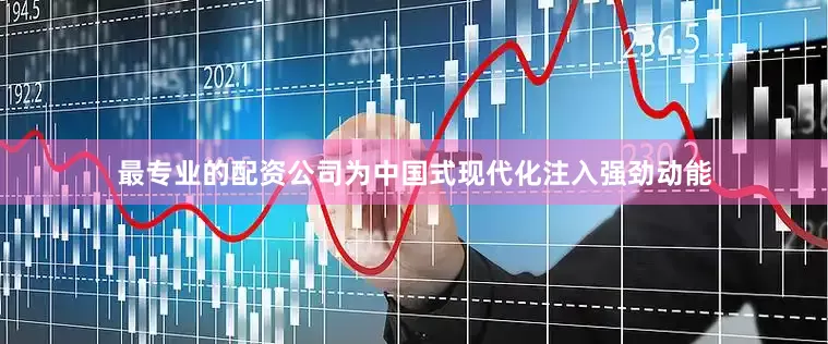 最专业的配资公司为中国式现代化注入强劲动能