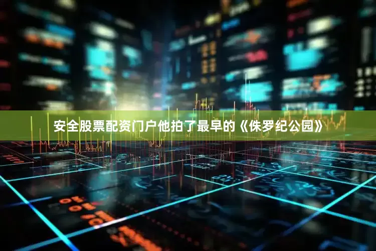 安全股票配资门户他拍了最早的《侏罗纪公园》