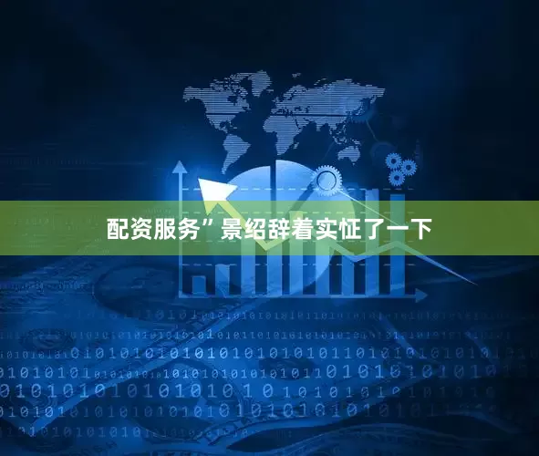 配资服务”景绍辞着实怔了一下