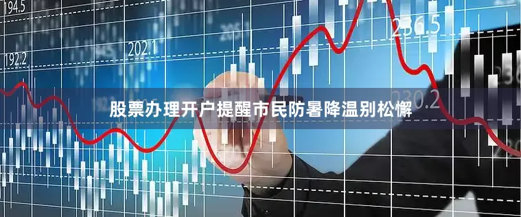 股票办理开户提醒市民防暑降温别松懈