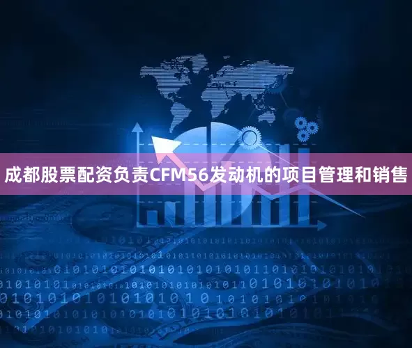成都股票配资负责CFM56发动机的项目管理和销售