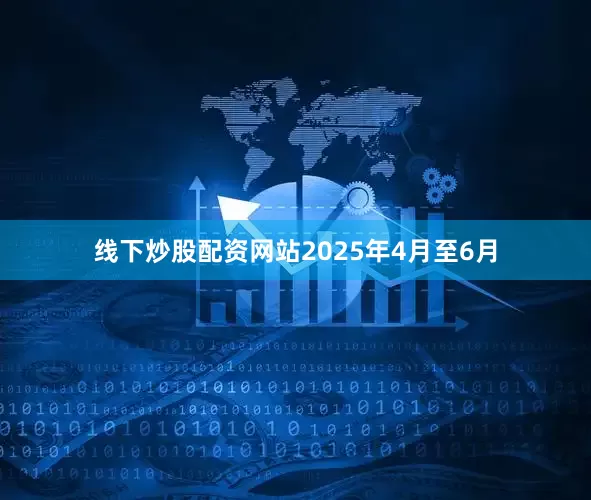线下炒股配资网站　　2025年4月至6月