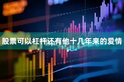 股票可以杠杆还有他十几年来的爱情