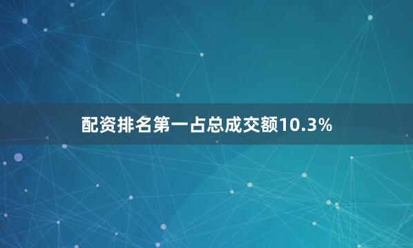 配资排名第一占总成交额10.3%