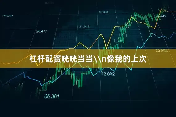杠杆配资咣咣当当\n像我的上次