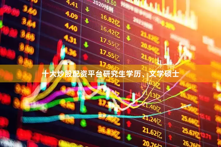 十大炒股配资平台研究生学历、文学硕士