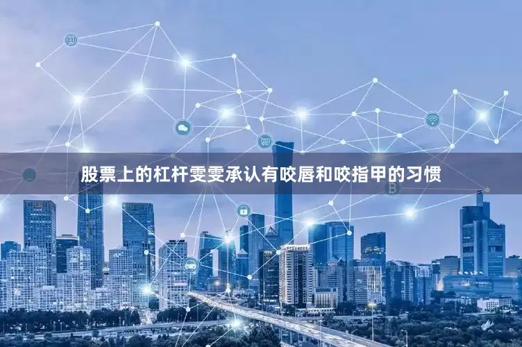 股票上的杠杆雯雯承认有咬唇和咬指甲的习惯