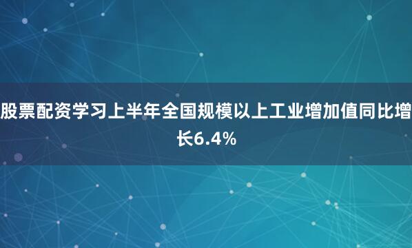 股票配资学习上半年全国规模以上工业增加值同比增长6.4%
