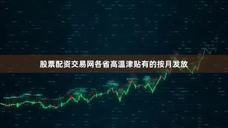 股票配资交易网各省高温津贴有的按月发放
