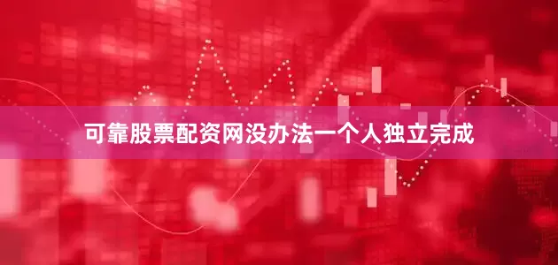 可靠股票配资网没办法一个人独立完成