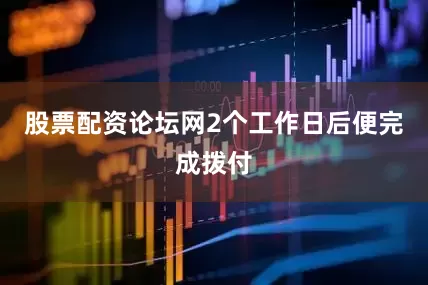 股票配资论坛网2个工作日后便完成拨付