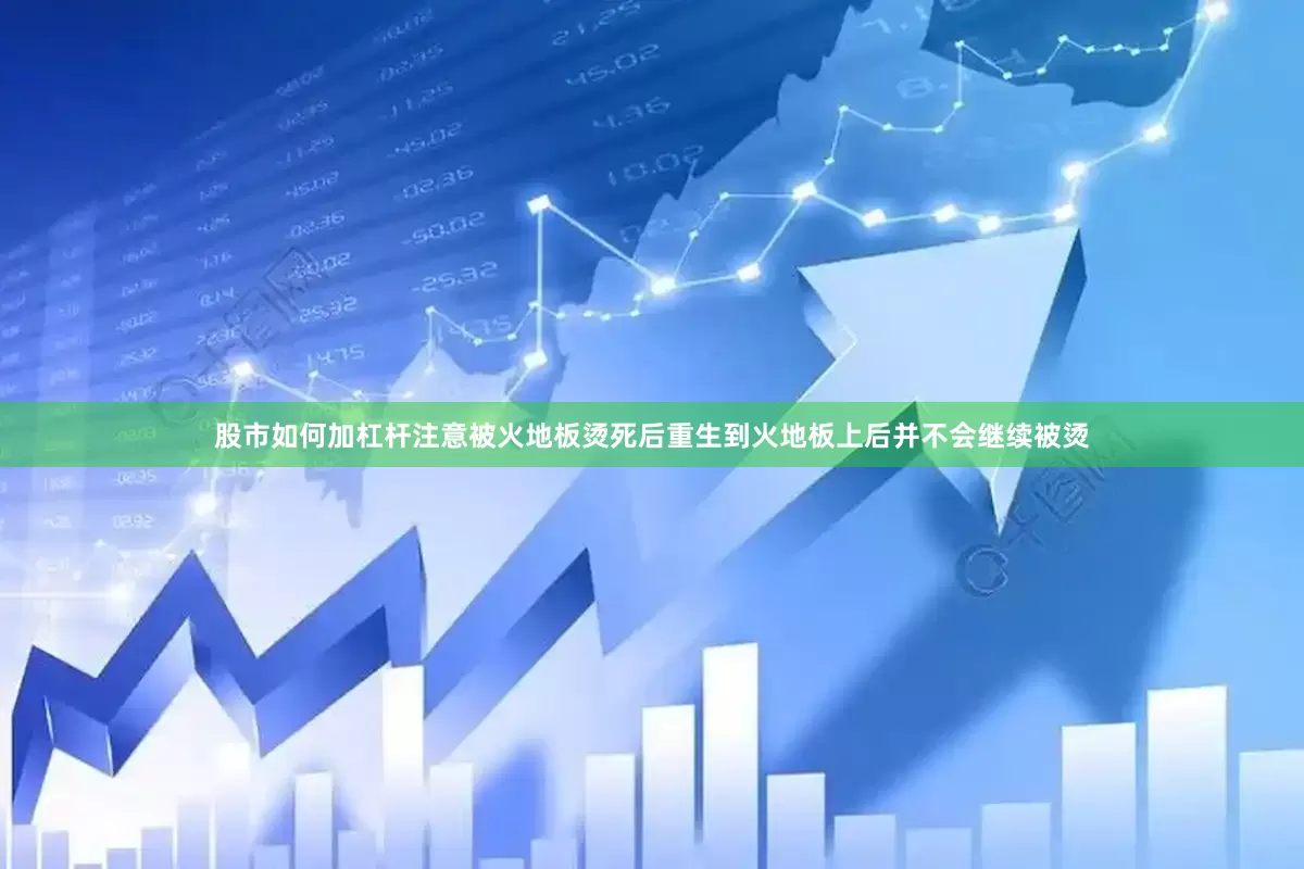 股市如何加杠杆注意被火地板烫死后重生到火地板上后并不会继续被烫