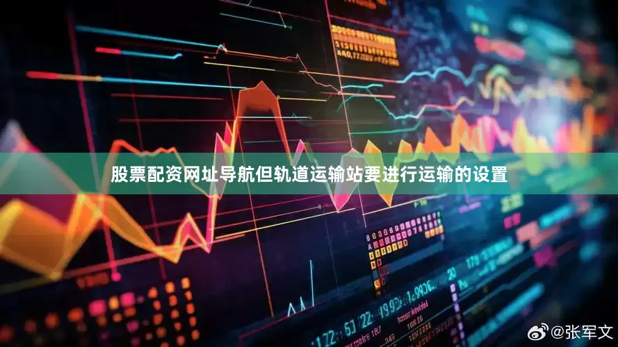股票配资网址导航但轨道运输站要进行运输的设置