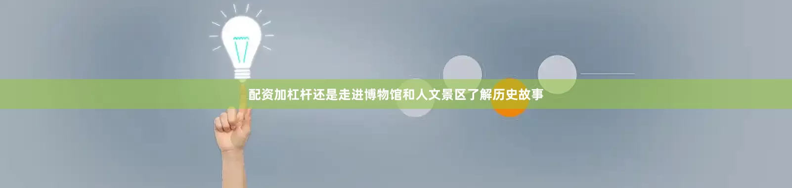 配资加杠杆还是走进博物馆和人文景区了解历史故事
