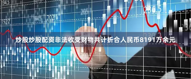 炒股炒股配资非法收受财物共计折合人民币8191万余元