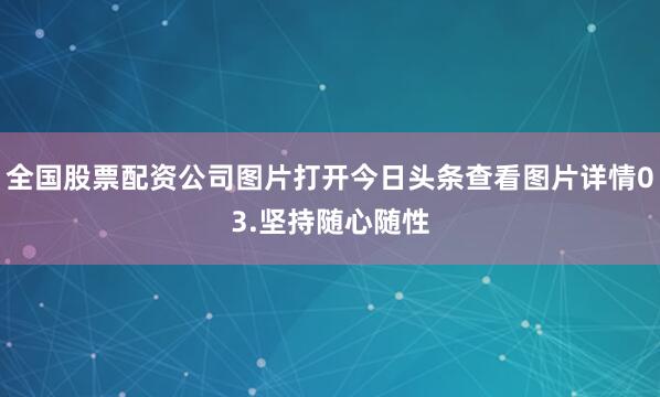 全国股票配资公司图片打开今日头条查看图片详情03.坚持随心随性