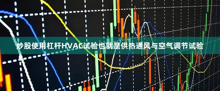 炒股使用杠杆HVAC试验也就是供热通风与空气调节试验