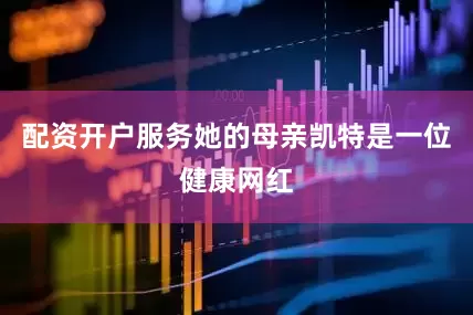 配资开户服务她的母亲凯特是一位健康网红