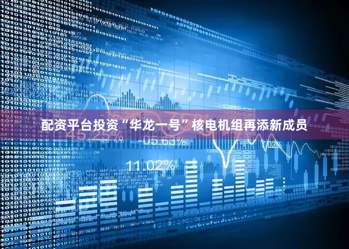配资平台投资“华龙一号”核电机组再添新成员