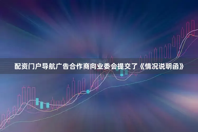 配资门户导航广告合作商向业委会提交了《情况说明函》