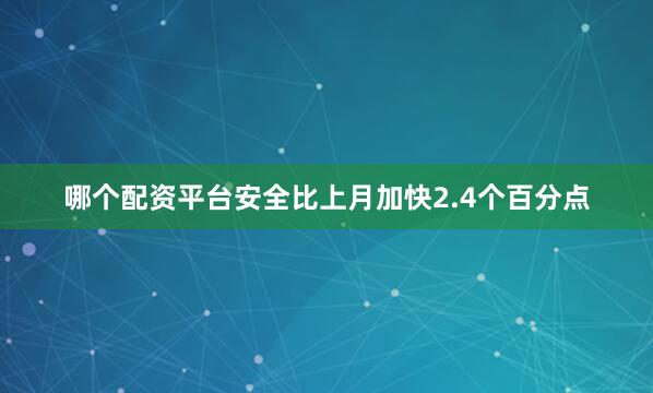 哪个配资平台安全比上月加快2.4个百分点