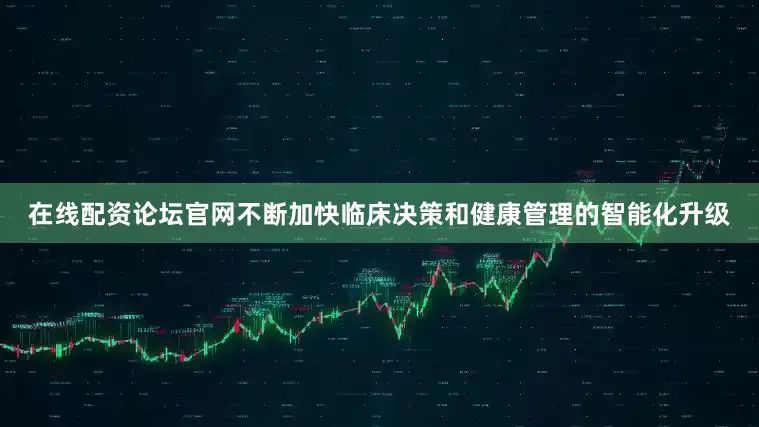 在线配资论坛官网不断加快临床决策和健康管理的智能化升级