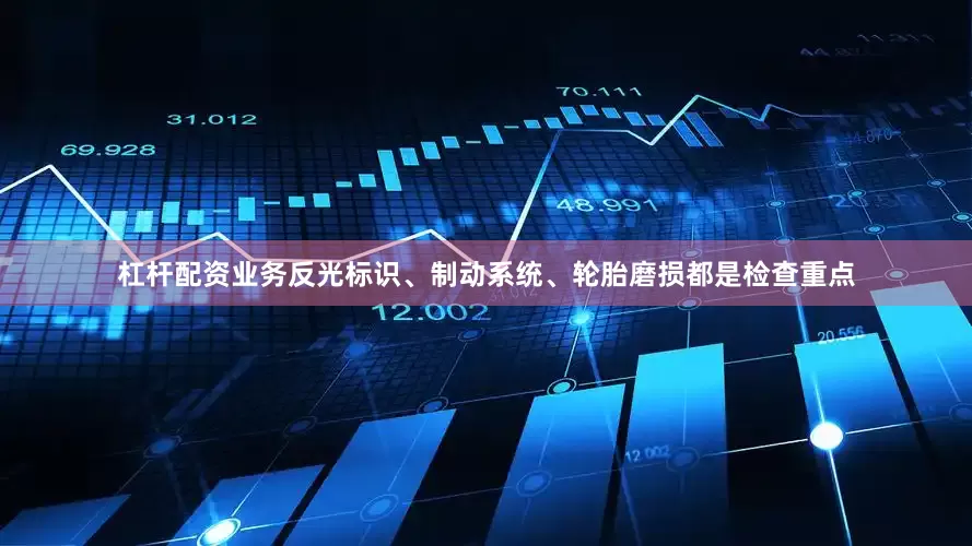 杠杆配资业务反光标识、制动系统、轮胎磨损都是检查重点