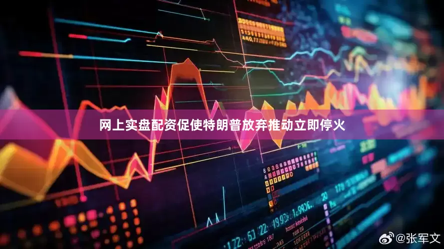 网上实盘配资促使特朗普放弃推动立即停火